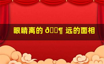 眼睛离的 🐶 远的面相